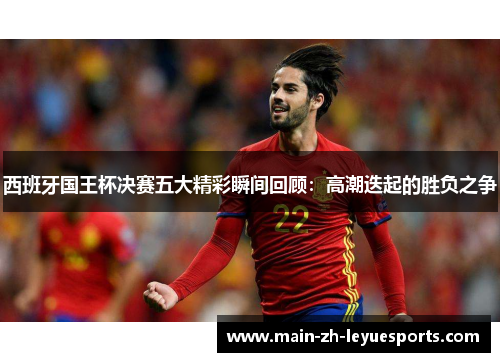 西班牙国王杯决赛五大精彩瞬间回顾：高潮迭起的胜负之争