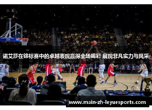 诺艾莎在锦标赛中的卓越表现赢得全场喝彩 展现非凡实力与风采