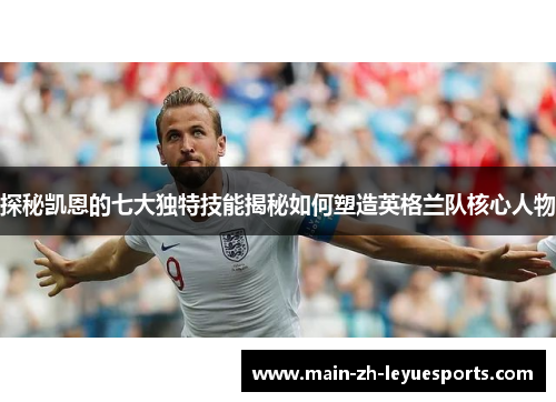 探秘凯恩的七大独特技能揭秘如何塑造英格兰队核心人物