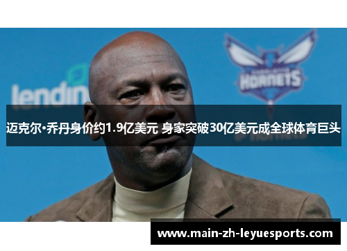 迈克尔·乔丹身价约1.9亿美元 身家突破30亿美元成全球体育巨头