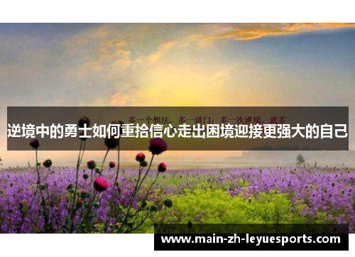 逆境中的勇士如何重拾信心走出困境迎接更强大的自己