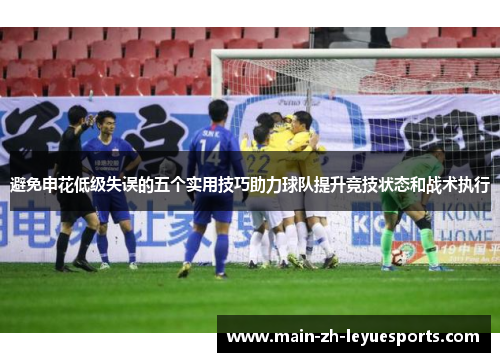避免申花低级失误的五个实用技巧助力球队提升竞技状态和战术执行