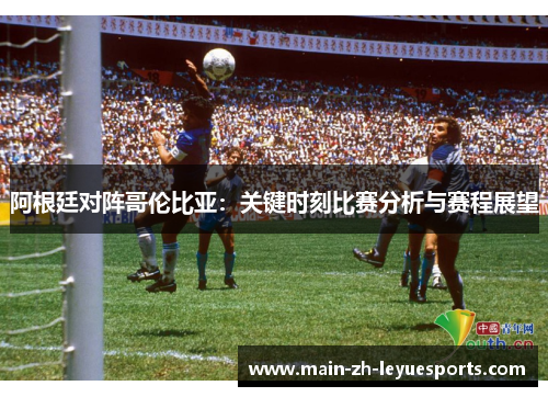 阿根廷对阵哥伦比亚：关键时刻比赛分析与赛程展望