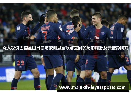 深入探讨巴黎圣日耳曼与欧洲冠军联赛之间的历史渊源及竞技影响力