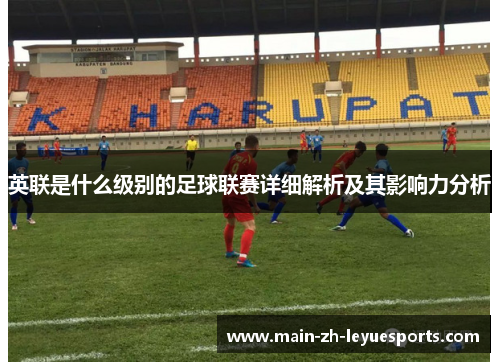 英联是什么级别的足球联赛详细解析及其影响力分析