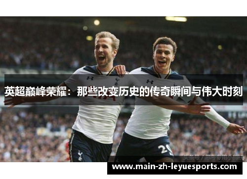 英超巅峰荣耀：那些改变历史的传奇瞬间与伟大时刻