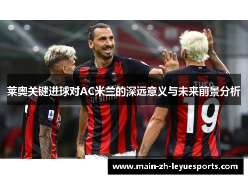 莱奥关键进球对AC米兰的深远意义与未来前景分析