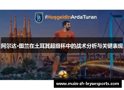 阿尔达·图兰在土耳其超级杯中的战术分析与关键表现