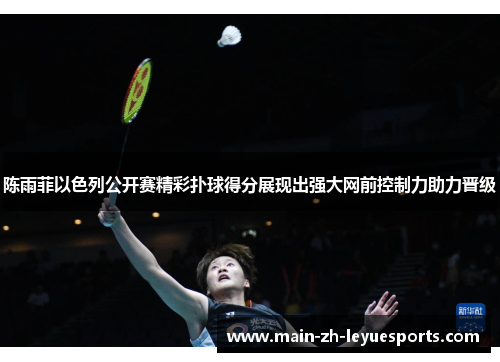 陈雨菲以色列公开赛精彩扑球得分展现出强大网前控制力助力晋级