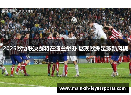2025欧协联决赛将在波兰举办 展现欧洲足球新风貌