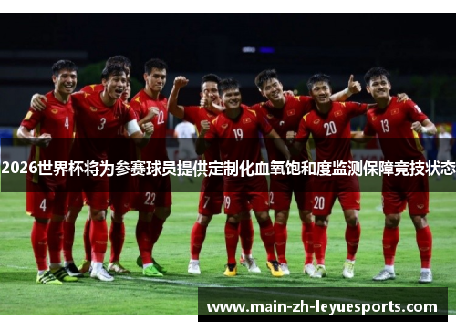 2026世界杯将为参赛球员提供定制化血氧饱和度监测保障竞技状态