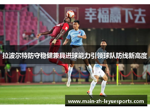 拉波尔特防守稳健兼具进球能力引领球队防线新高度