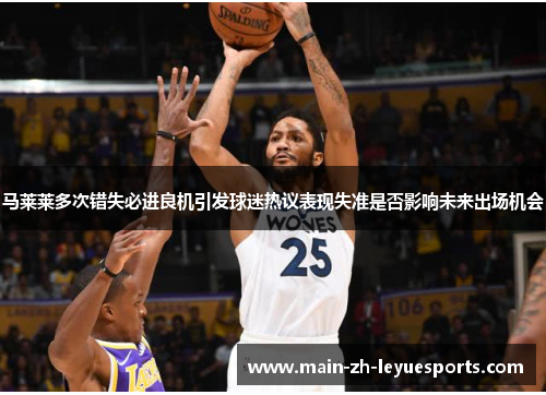 马莱莱多次错失必进良机引发球迷热议表现失准是否影响未来出场机会