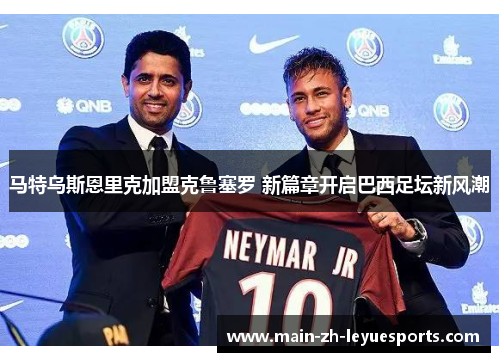 马特乌斯恩里克加盟克鲁塞罗 新篇章开启巴西足坛新风潮