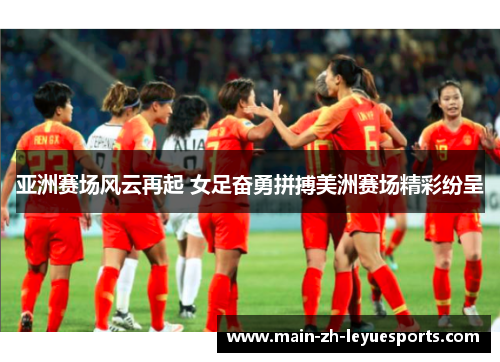 亚洲赛场风云再起 女足奋勇拼搏美洲赛场精彩纷呈